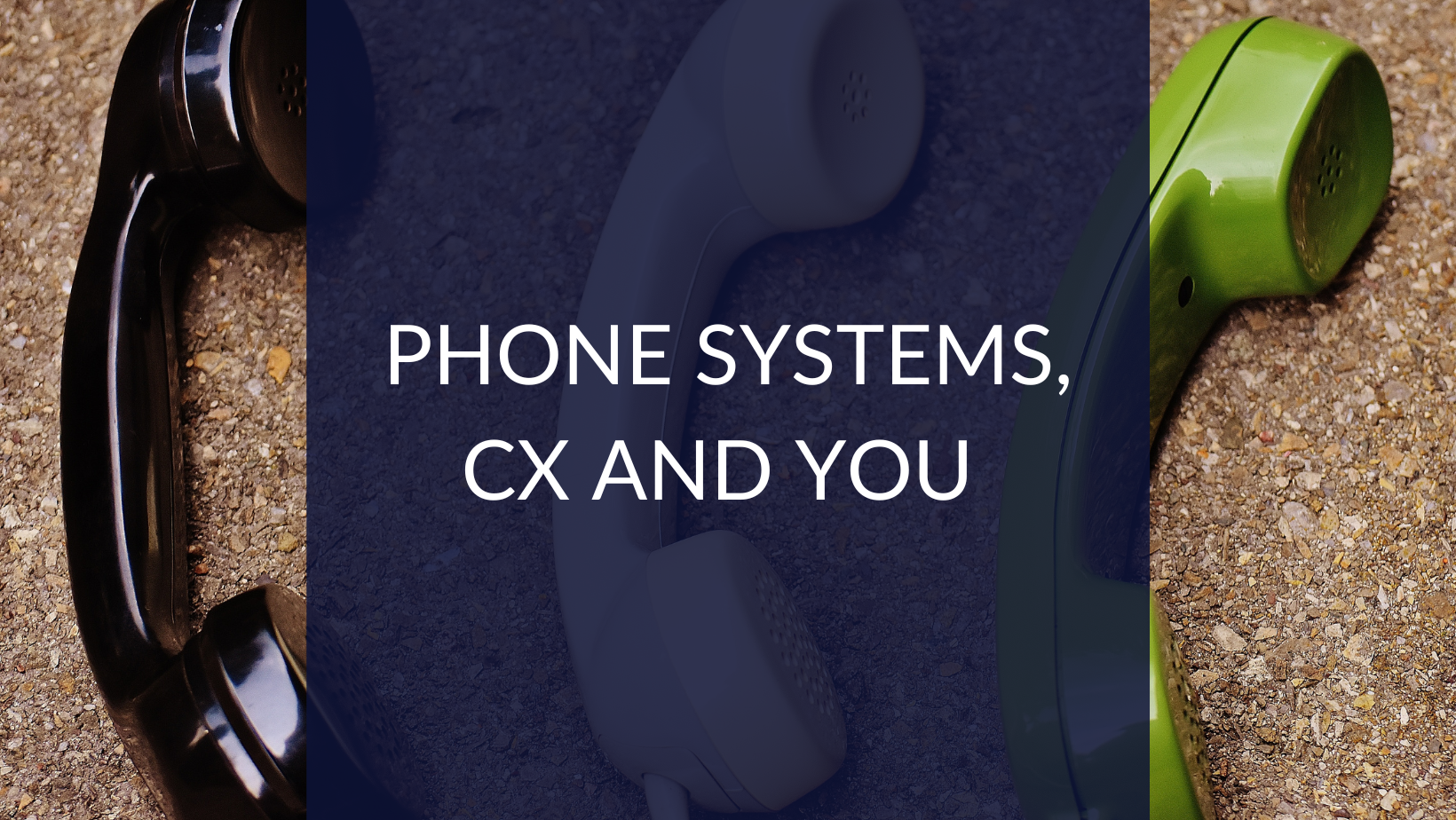 Phone Systems, CX and You